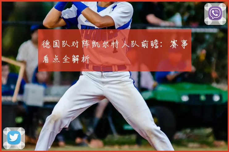 德国队对阵凯尔特人队前瞻：赛事看点全解析