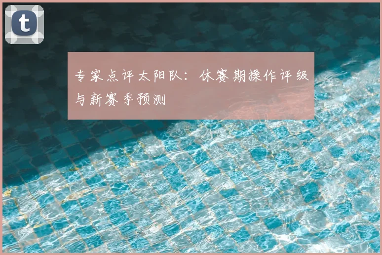 专家点评太阳队：休赛期操作评级与新赛季预测