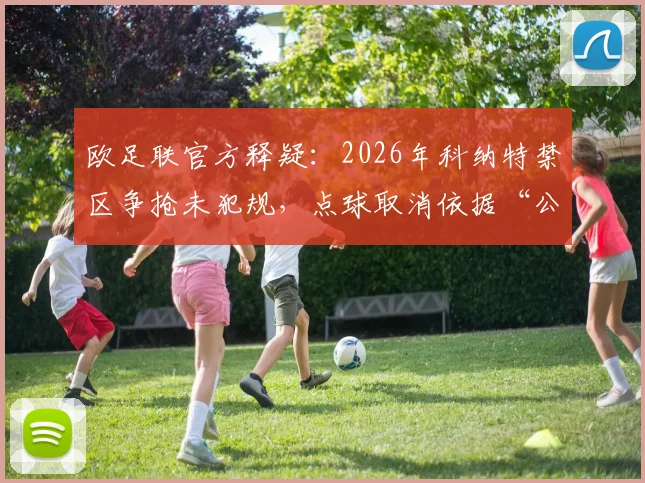 欧足联官方释疑：2026年科纳特禁区争抢未犯规，点球取消依据“公平方式”规则解读