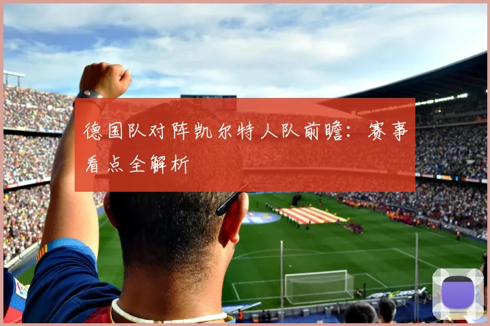 德国队对阵凯尔特人队前瞻:赛事看点全解析