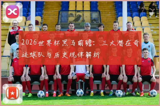 2026世界杯黑马前瞻:三大潜在奇迹球队与历史规律解析