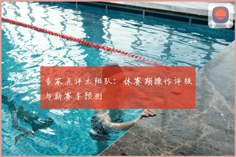 专家点评太阳队：休赛期操作评级与新赛季预测