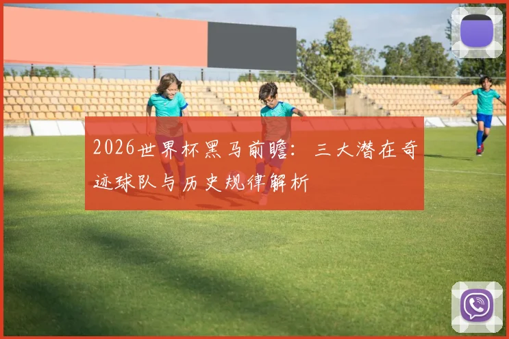 2026世界杯黑马前瞻：三大潜在奇迹球队与历史规律解析
