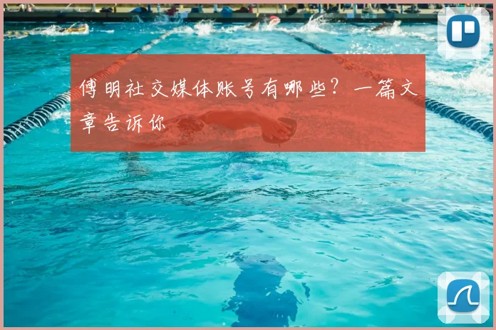 傅明社交媒体账号有哪些？一篇文章告诉你